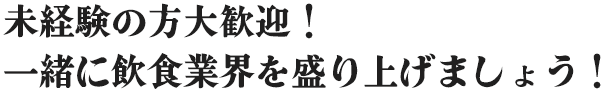 未経験の方大歓迎！一緒に飲食店を盛り上げましょう！